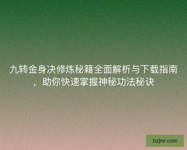 九转金身决修炼秘籍全面解析与下载指南，助你快速掌握神秘功法秘诀