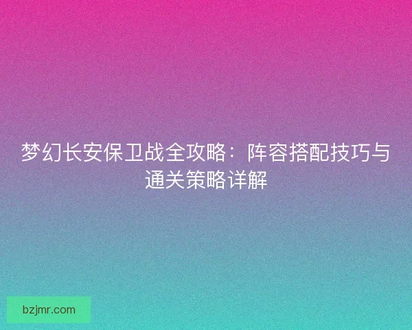 梦幻长安保卫战全攻略：阵容搭配技巧与通关策略详解