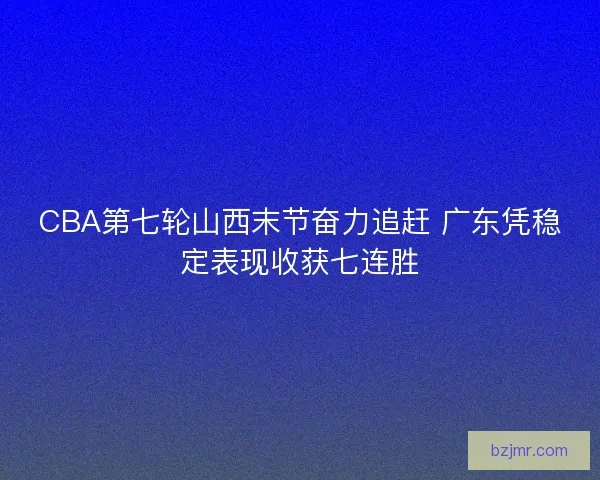 CBA第七轮山西末节奋力追赶 广东凭稳定表现收获七连胜