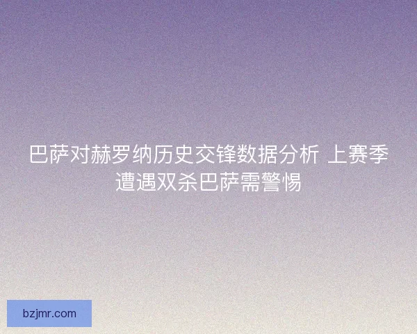 巴萨对赫罗纳历史交锋数据分析 上赛季遭遇双杀巴萨需警惕