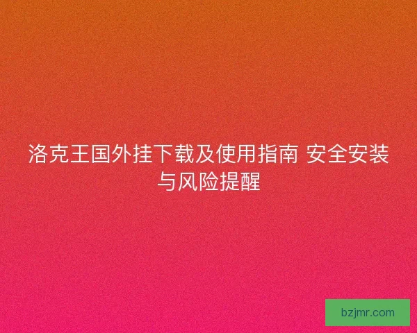 洛克王国外挂下载及使用指南 安全安装与风险提醒