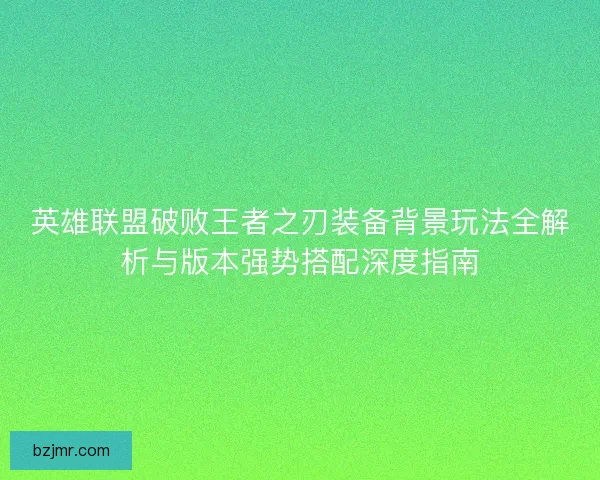 英雄联盟破败王者之刃装备背景玩法全解析与版本强势搭配深度指南