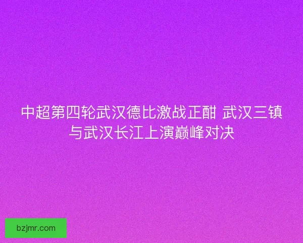 中超第四轮武汉德比激战正酣 武汉三镇与武汉长江上演巅峰对决